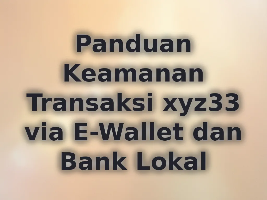 Panduan Keamanan Transaksi xyz33 via E-Wallet dan Bank Lokal