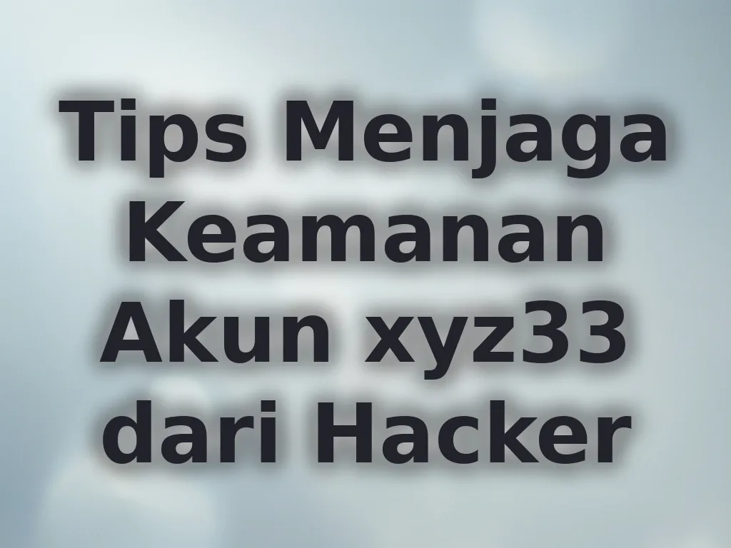 Tips Menjaga Keamanan Akun xyz33 dari Hacker