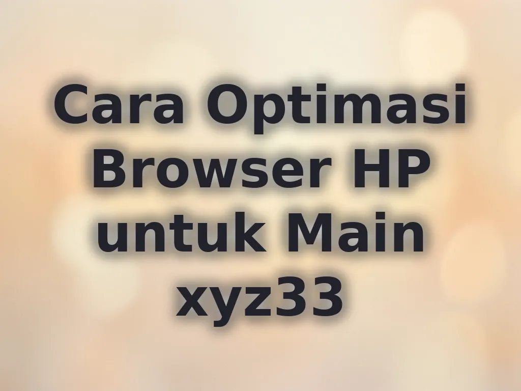 Cara Optimasi Browser HP untuk Main xyz33